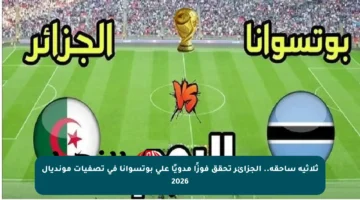 ثلاثية ساحقة.. الجزائر تحقق فوزًا مدويًا على بوتسوانا في تصفيات مونديال 2026